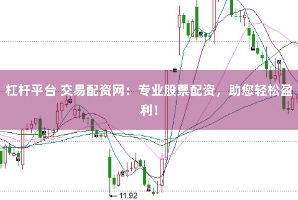 杠杆平台 交易配资网：专业股票配资，助您轻松盈利！