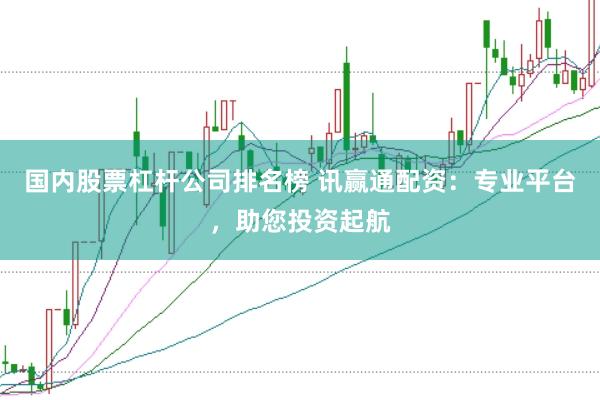 国内股票杠杆公司排名榜 讯赢通配资：专业平台，助您投资起航