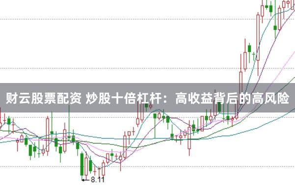 财云股票配资 炒股十倍杠杆：高收益背后的高风险