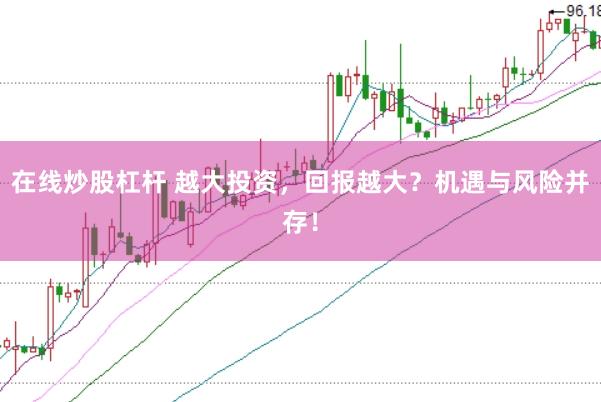 在线炒股杠杆 越大投资，回报越大？机遇与风险并存！