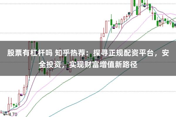 股票有杠杆吗 知乎热荐：探寻正规配资平台，安全投资，实现财富增值新路径