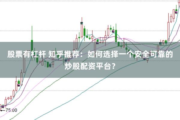 股票有杠杆 知乎推荐：如何选择一个安全可靠的炒股配资平台？