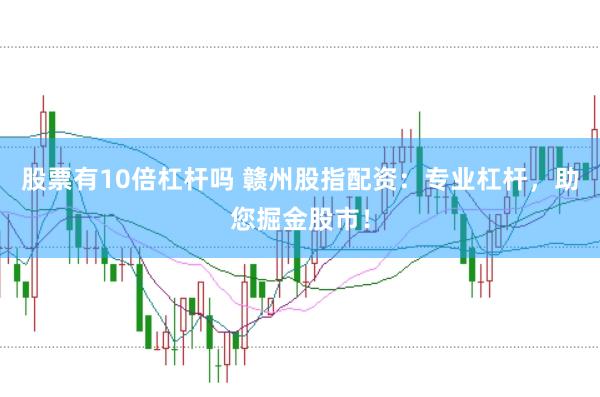 股票有10倍杠杆吗 赣州股指配资：专业杠杆，助您掘金股市！