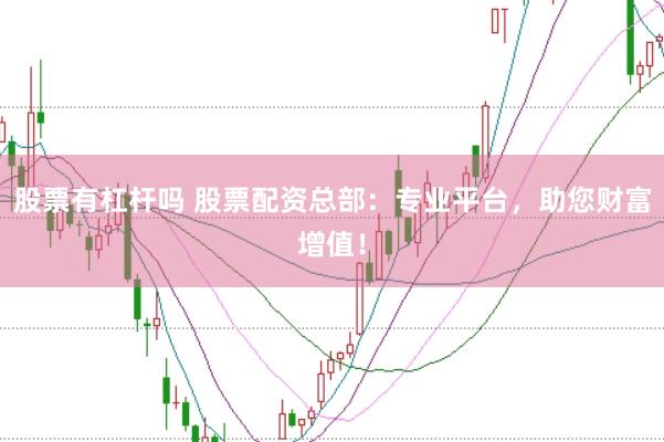 股票有杠杆吗 股票配资总部：专业平台，助您财富增值！