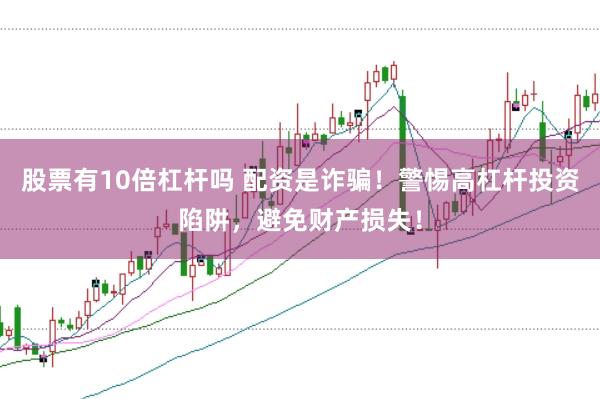 股票有10倍杠杆吗 配资是诈骗！警惕高杠杆投资陷阱，避免财产损失！