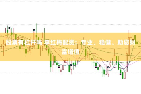股票有杠杆吗 李红梅配资：专业、稳健、助您财富增值