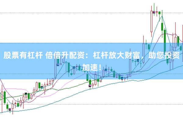 股票有杠杆 倍倍升配资：杠杆放大财富，助您投资加速！