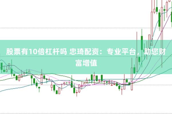 股票有10倍杠杆吗 忠琦配资：专业平台，助您财富增值