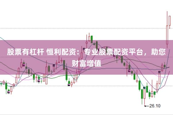 股票有杠杆 恒利配资：专业股票配资平台，助您财富增值