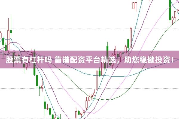 股票有杠杆吗 靠谱配资平台精选，助您稳健投资！