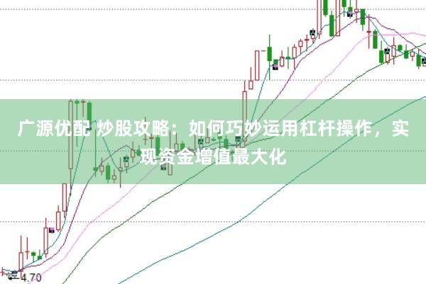 广源优配 炒股攻略：如何巧妙运用杠杆操作，实现资金增值最大化
