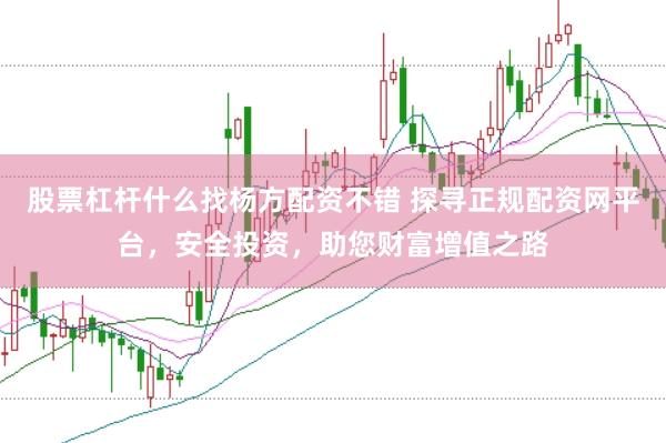 股票杠杆什么找杨方配资不错 探寻正规配资网平台，安全投资，助您财富增值之路