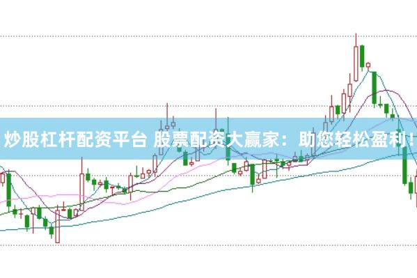 炒股杠杆配资平台 股票配资大赢家：助您轻松盈利！