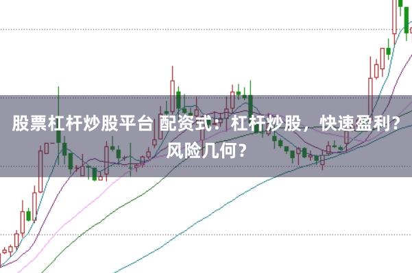 股票杠杆炒股平台 配资式：杠杆炒股，快速盈利？风险几何？