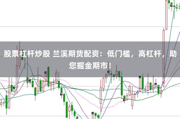 股票杠杆炒股 兰溪期货配资：低门槛，高杠杆，助您掘金期市！