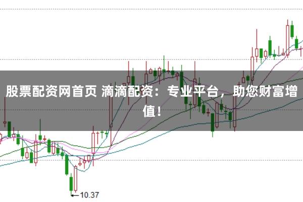 股票配资网首页 滴滴配资：专业平台，助您财富增值！