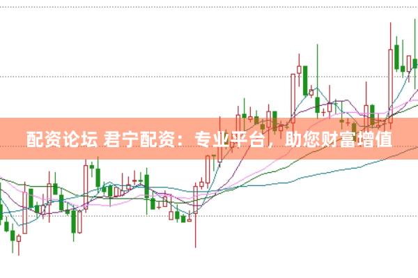 配资论坛 君宁配资：专业平台，助您财富增值
