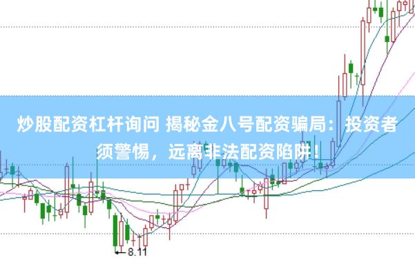 炒股配资杠杆询问 揭秘金八号配资骗局：投资者须警惕，远离非法配资陷阱！