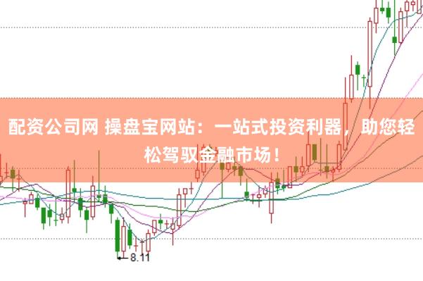 配资公司网 操盘宝网站：一站式投资利器，助您轻松驾驭金融市场！