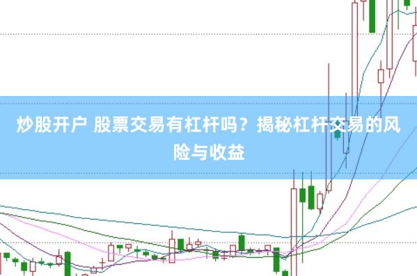 炒股开户 股票交易有杠杆吗？揭秘杠杆交易的风险与收益