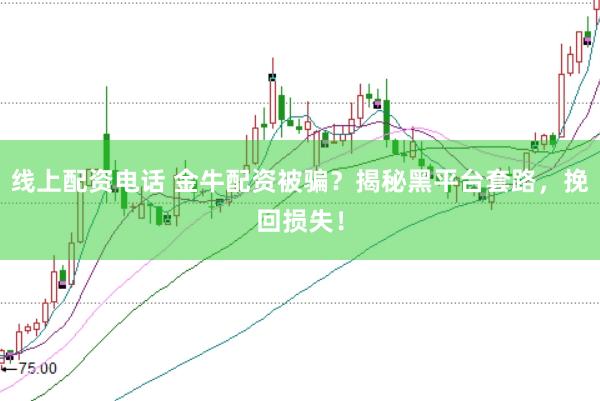 线上配资电话 金牛配资被骗？揭秘黑平台套路，挽回损失！