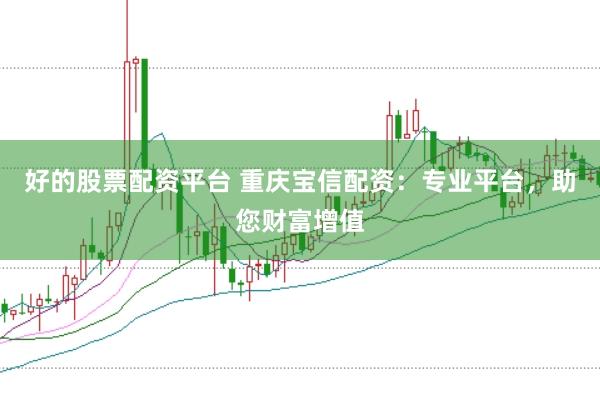好的股票配资平台 重庆宝信配资：专业平台，助您财富增值