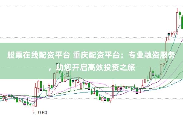 股票在线配资平台 重庆配资平台：专业融资服务，助您开启高效投资之旅