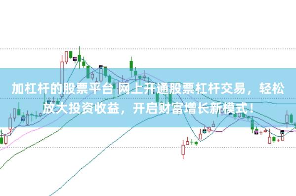 加杠杆的股票平台 网上开通股票杠杆交易，轻松放大投资收益，开启财富增长新模式！