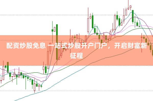 配资炒股免息 一站式炒股开户门户，开启财富新征程