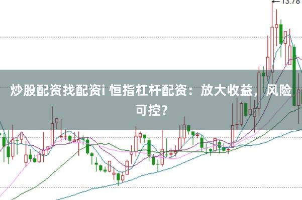 炒股配资找配资i 恒指杠杆配资：放大收益，风险可控？