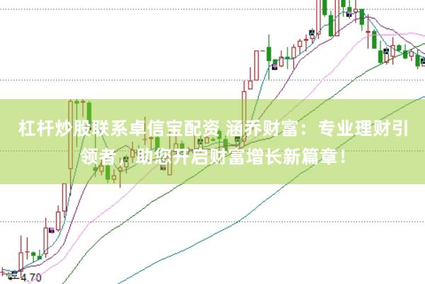杠杆炒股联系卓信宝配资 涵乔财富：专业理财引领者，助您开启财富增长新篇章！