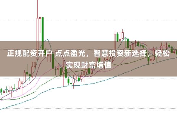 正规配资开户 点点盈光，智慧投资新选择，轻松实现财富增值