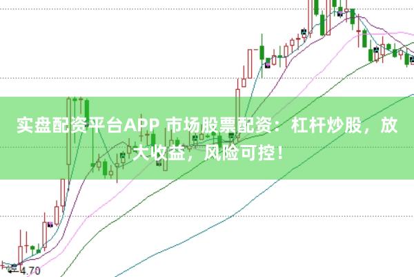 实盘配资平台APP 市场股票配资：杠杆炒股，放大收益，风险可控！