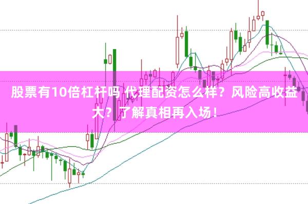 股票有10倍杠杆吗 代理配资怎么样？风险高收益大？了解真相再入场！