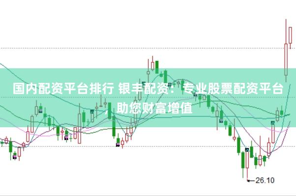国内配资平台排行 银丰配资：专业股票配资平台，助您财富增值