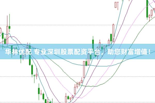 华林优配 专业深圳股票配资平台，助您财富增值！