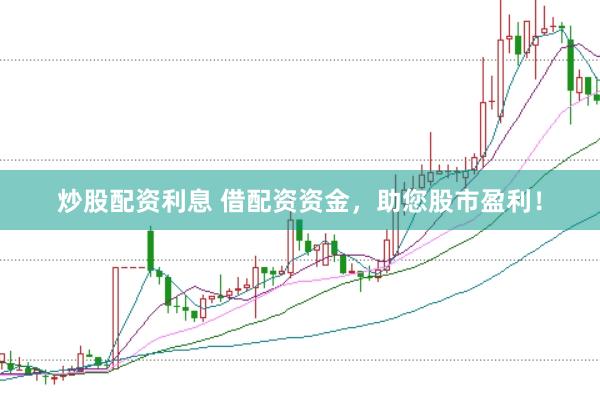 炒股配资利息 借配资资金，助您股市盈利！