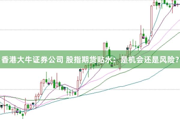 香港大牛证券公司 股指期货贴水：是机会还是风险？