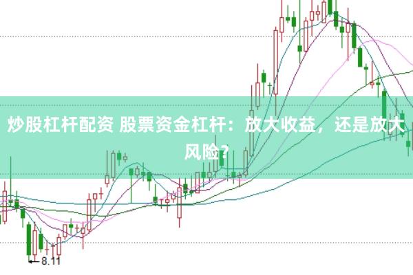 炒股杠杆配资 股票资金杠杆：放大收益，还是放大风险？