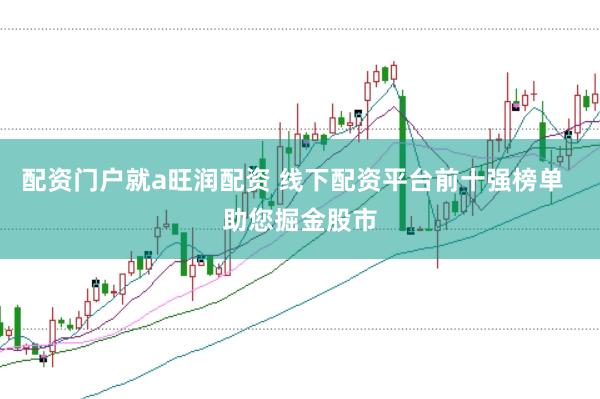 配资门户就a旺润配资 线下配资平台前十强榜单  助您掘金股市