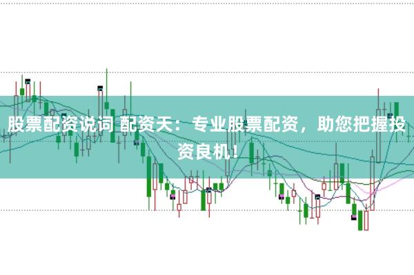 股票配资说词 配资天：专业股票配资，助您把握投资良机！
