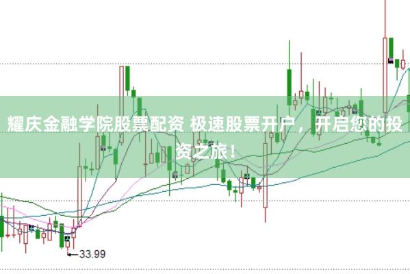 耀庆金融学院股票配资 极速股票开户，开启您的投资之旅！
