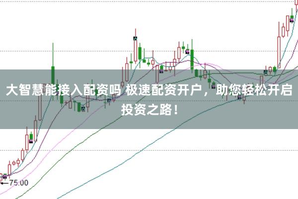 大智慧能接入配资吗 极速配资开户，助您轻松开启投资之路！