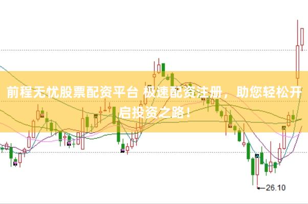 前程无忧股票配资平台 极速配资注册，助您轻松开启投资之路！