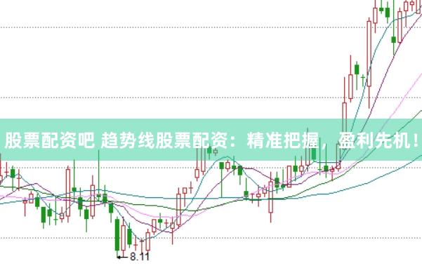 股票配资吧 趋势线股票配资：精准把握，盈利先机！