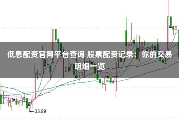 低息配资官网平台查询 股票配资记录：你的交易明细一览