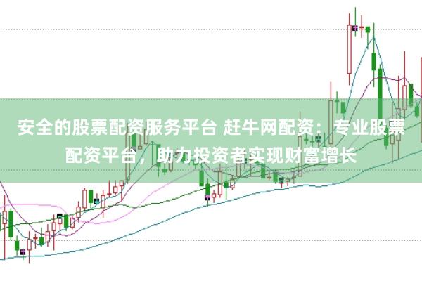 安全的股票配资服务平台 赶牛网配资：专业股票配资平台，助力投资者实现财富增长