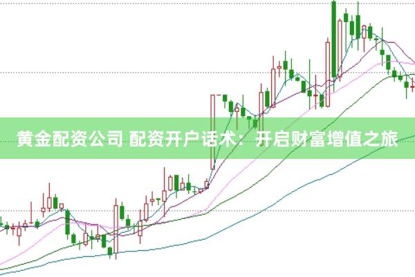 黄金配资公司 配资开户话术：开启财富增值之旅