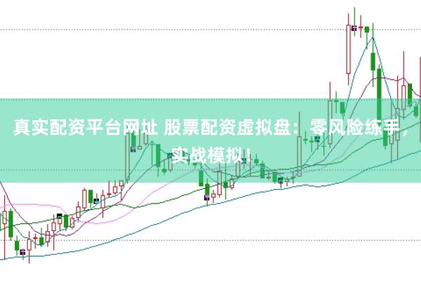 真实配资平台网址 股票配资虚拟盘：零风险练手，实战模拟！