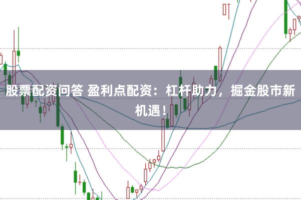 股票配资问答 盈利点配资：杠杆助力，掘金股市新机遇！